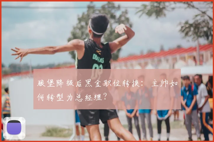 狼堡降级后黑金职位转换：主帅如何转型为总经理？