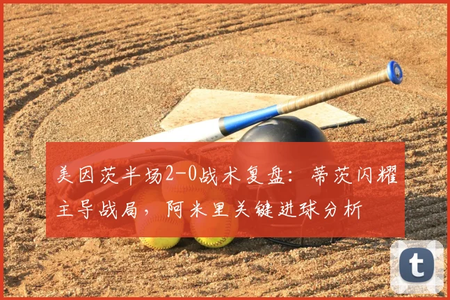 美因茨半场2-0战术复盘：蒂茨闪耀主导战局，阿米里关键进球分析