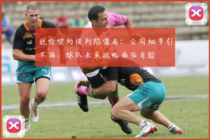 杜伦续约谈判陷僵局:合同细节引不满,球队未来战略面临考验