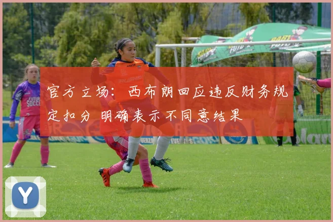 官方立场：西布朗回应违反财务规定扣分 明确表示不同意结果