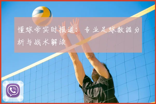 懂球帝实时报道：专业足球数据分析与战术解读