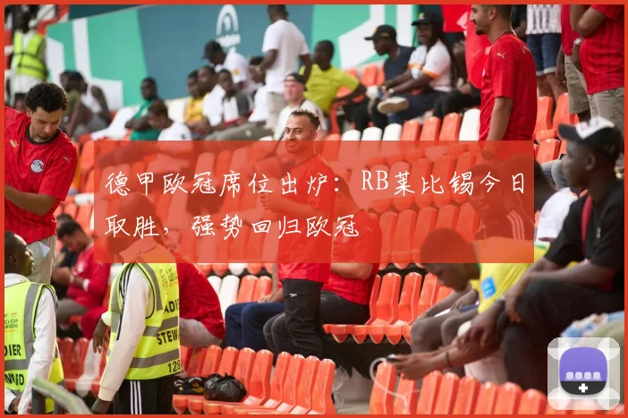 德甲欧冠席位出炉:RB莱比锡今日取胜,强势回归欧冠