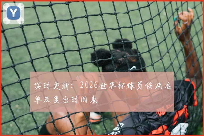 实时更新:2026世界杯球员伤病名单及复出时间表