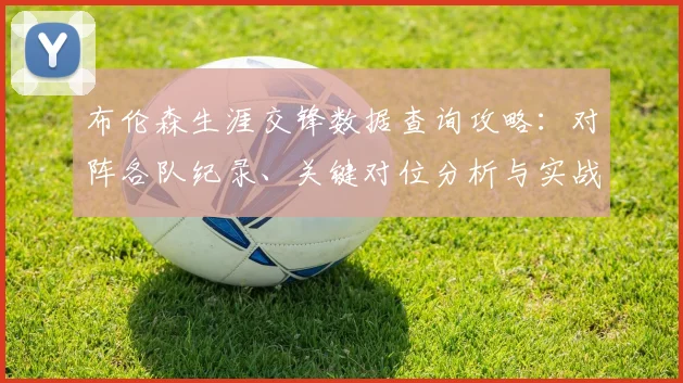 布伦森生涯交锋数据查询攻略:对阵各队纪录、关键对位分析与实战数据查找方法