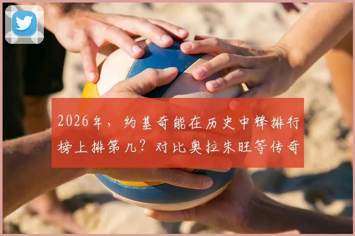 2026年，约基奇能在历史中锋排行榜上排第几？对比奥拉朱旺等传奇深度分析