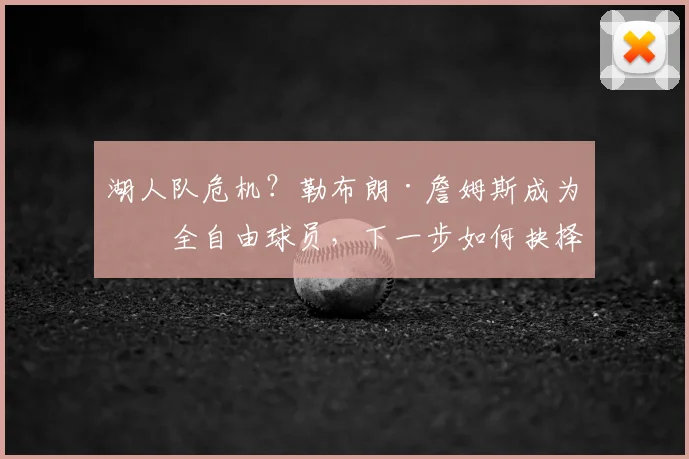 湖人队危机？勒布朗·詹姆斯成为完全自由球员，下一步如何抉择